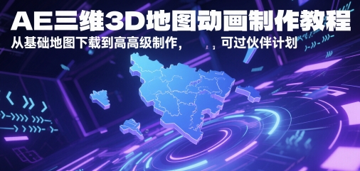 AE三维3D地图动画制作教程，从基础地图下载到高级制作，可过伙伴计划-南友云赚