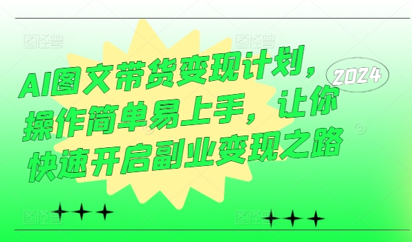AI图文带货变现计划，操作简单易上手，让你快速开启副业变现之路-南友云赚