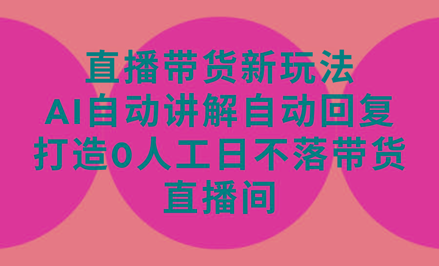 (9328期)直播带货新玩法，AI自动讲解自动回复 打造0人工日不落带货直播间-教程+软件-南友云赚