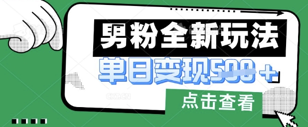 最新男粉暴力变现项目实操版教程，小白也能轻松上手，月入1w【揭秘】-南友云赚