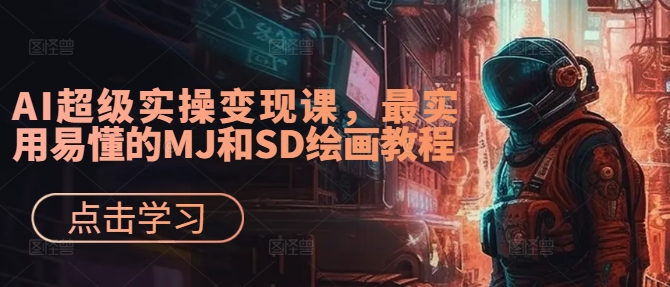 AI超级实操变现课，最实用易懂的MJ和SD绘画教程-南友云赚