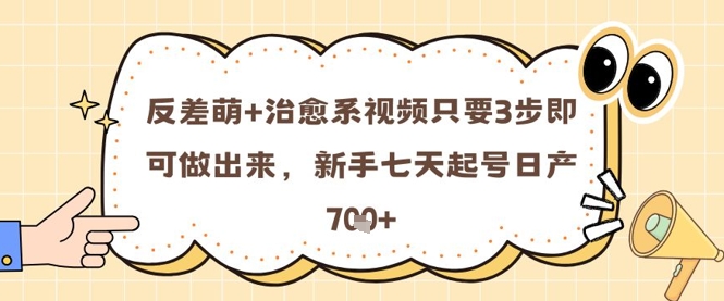 反差萌+治愈系视频只要3步即可做出来，新手七天起号日产7张-南友云赚