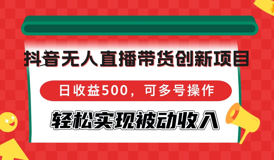 抖音无人直播带货创新项目，日收益500，可多号操作，轻松实现被动收入-南友云赚