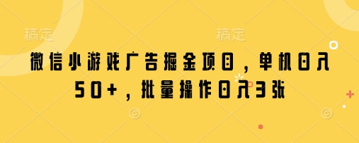 微信小游戏广告掘金项目，单机日入50+，批量操作日入3张-南友云赚