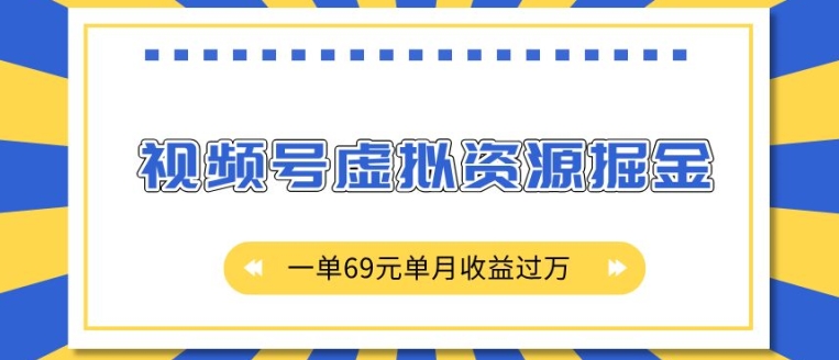 外面收费2980的项目，视频号虚拟资源掘金，一单69元单月收益过W【揭秘】-南友云赚