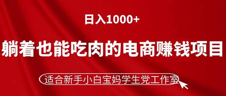 躺着也能吃肉的电商赚钱项目，日入1000+，适合新手小白宝妈学生党工作室-南友云赚
