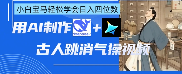 AI古人跳消气操视频制作，deepseek+即梦，小白宝马轻松学会日入四位数-南友云赚