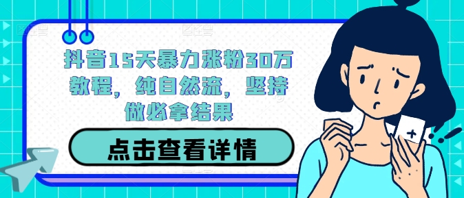 抖音15天暴力涨粉30万教程，纯自然流，坚持做必拿结果-南友云赚