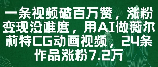 一条视频破百万赞，涨粉变现没难度，用AI做薇尔莉特CG动画视频，24条作品涨粉7.2W-南友云赚