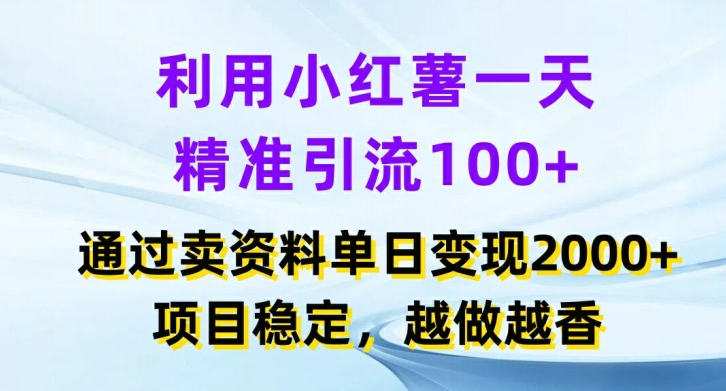 利用小红书一天精准引流100+，通过卖项目单日变现2k+，项目稳定，越做越香【揭秘】-南友云赚