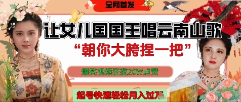 让女儿国国王开口唱云南山歌“朝你大胯捏一把”，爆笑视频狂揽点赞20W点赞，熟练后起号快轻松月入过W-南友云赚