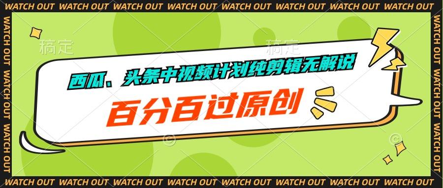 西瓜、头条中视频计划纯剪辑无解说，百分百过原创-南友云赚