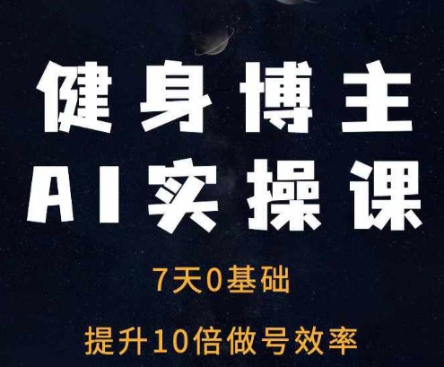 健身博主AI实操课——7天从0到1提升10倍做号效率-南友云赚