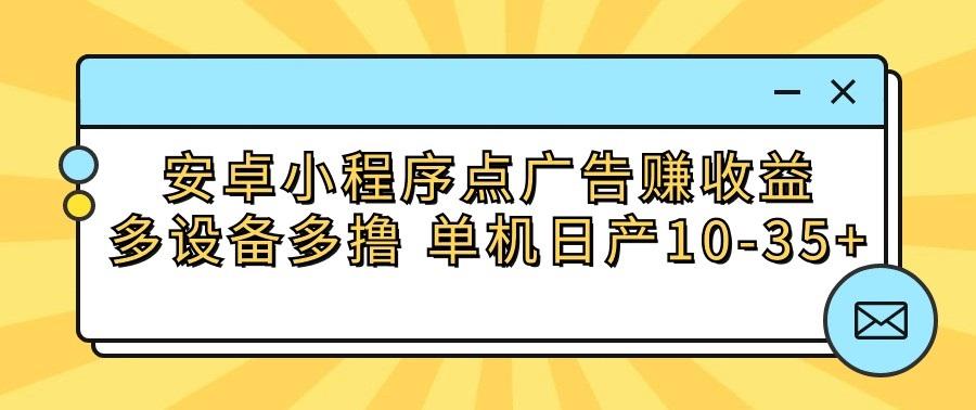 安卓小程序点广告赚收益，多设备多撸 单机日产10-35+-南友云赚