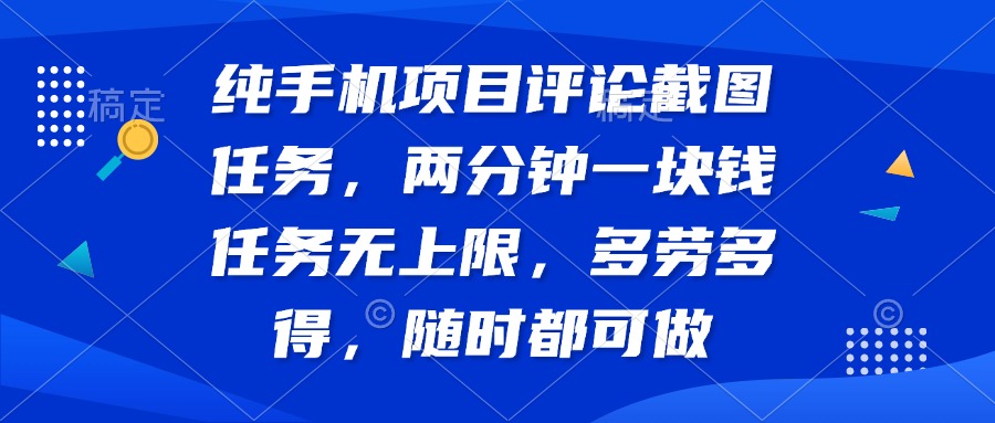 纯手机项目评论截图任务，两分钟一块钱 任务无上限多劳多得，随时随地…-南友云赚