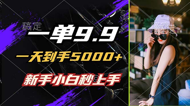 一单9.9，一天到手5000+，不挑人，小白当天上手，制作作品只需1分钟-南友云赚