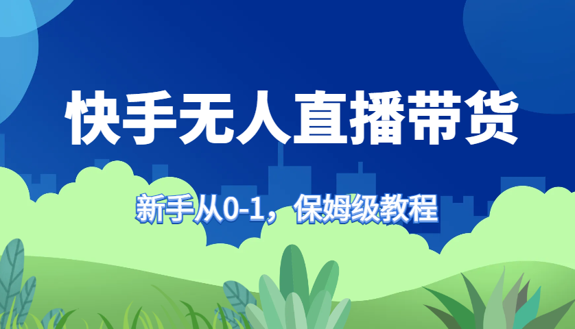 快手无人直播带货保姆级教程，新手从0-1快速学会带货-南友云赚