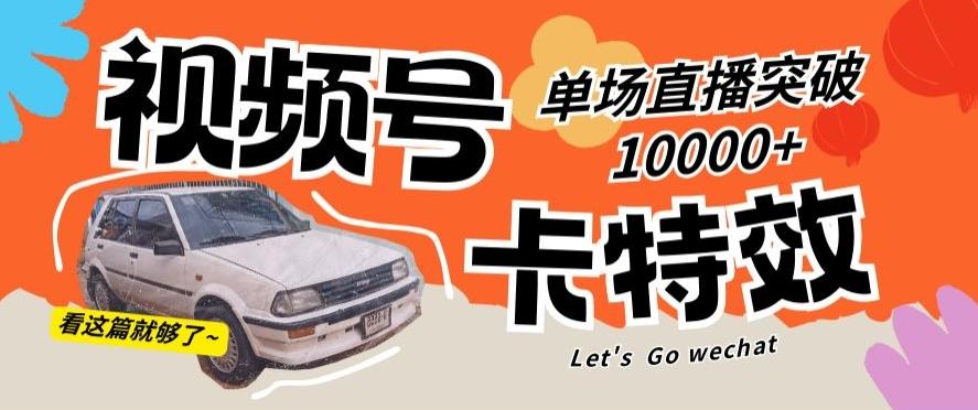 视频号技术卡特效，学会直播单场爆10000+【揭秘】-南友云赚