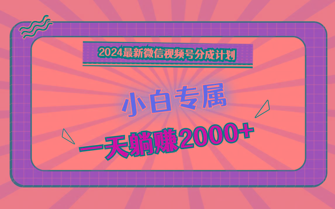 2024最新微信视频号分成计划，对新人友好，一天躺赚2000+-南友云赚