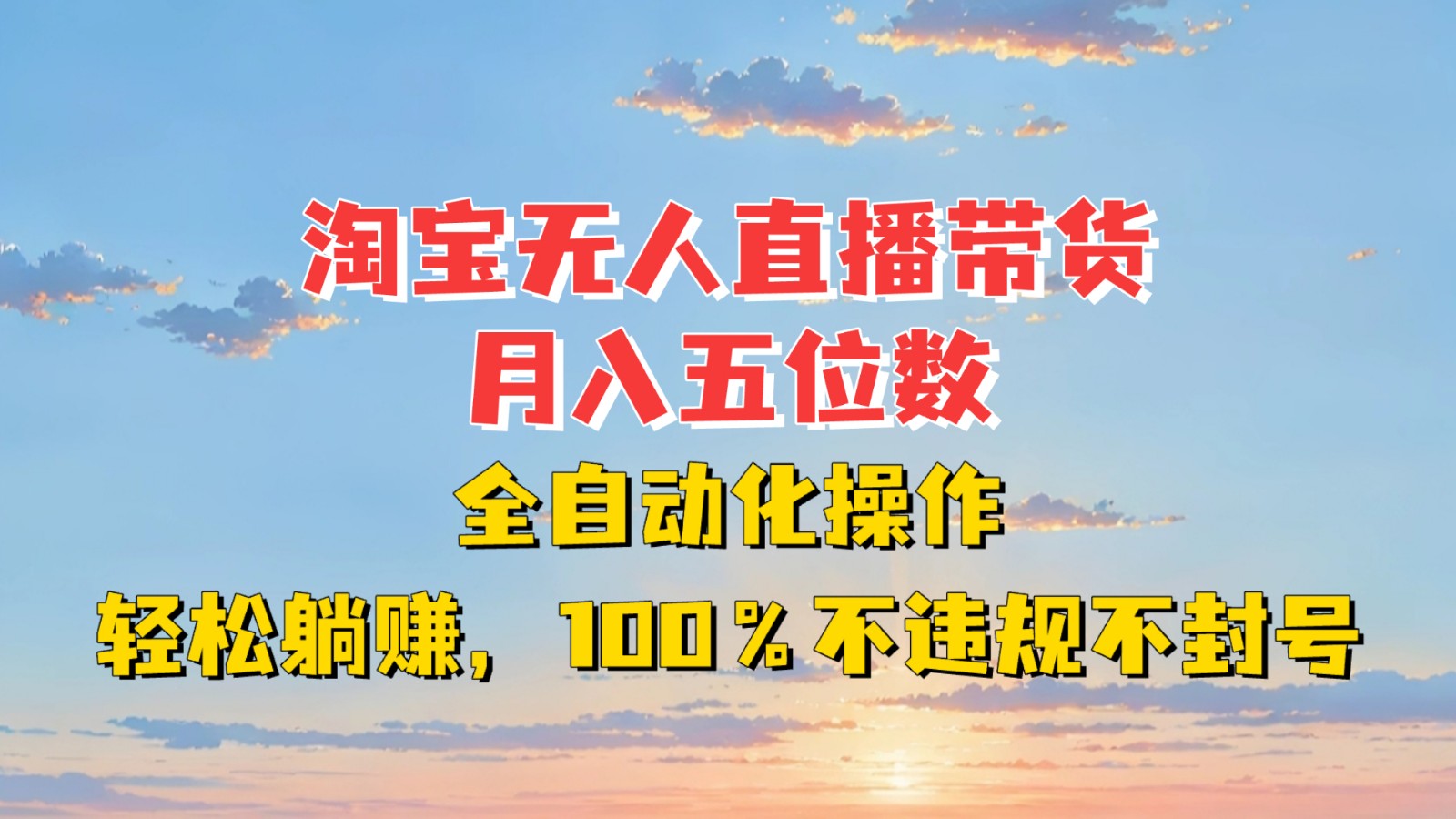 淘宝无人直播带货，月入五位数，全自动化操作，轻松躺赚，100%不违规不封号-南友云赚