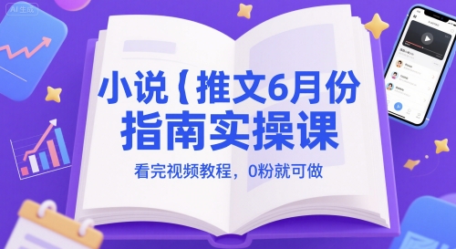 小说推文6月份指南实操课，看完视频教程，0粉就可做-南友云赚