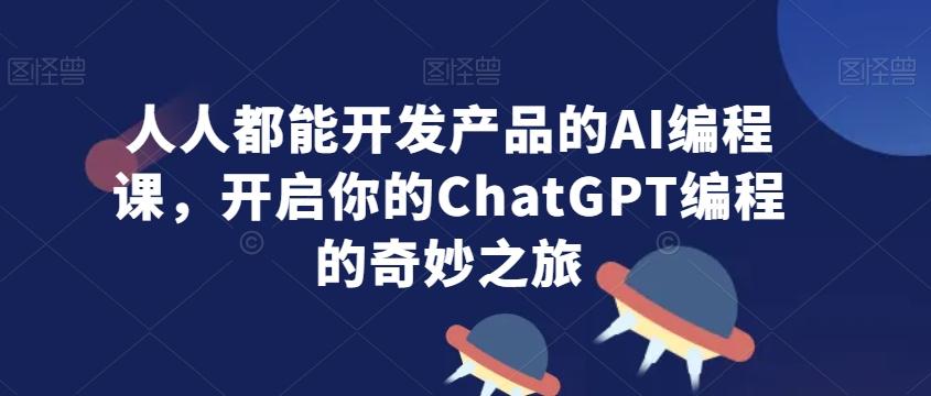 人人都能开发产品的AI编程课，开启你的ChatGPT编程的奇妙之旅-南友云赚