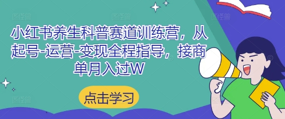 小红书养生科普赛道训练营，从起号-运营-变现全程指导，接商单月入过W-南友云赚
