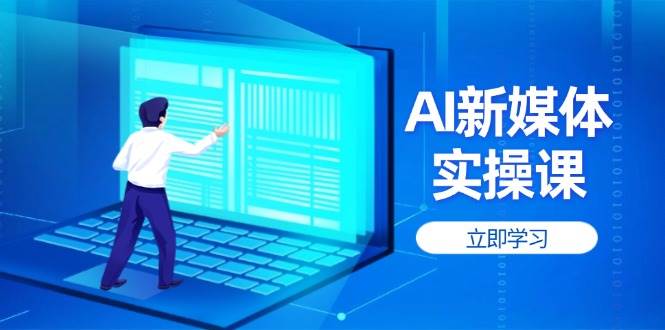 AI新媒体实操课，快速提升账号权重，打造高曝光主页与爆款内容-南友云赚
