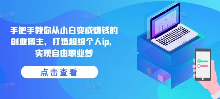 手把手教你从小白变成赚钱的创业博主，打造超级个人ip，实现自由职业梦-南友云赚