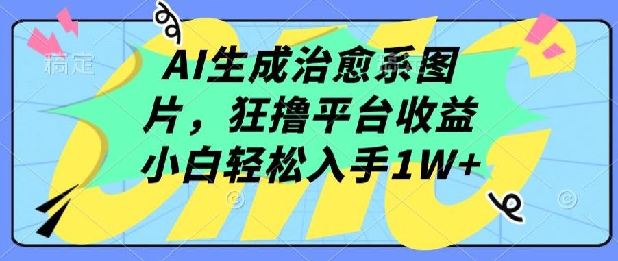 AI生成治愈系图片，狂撸平台收益，小白轻松入手1W+【揭秘】-南友云赚