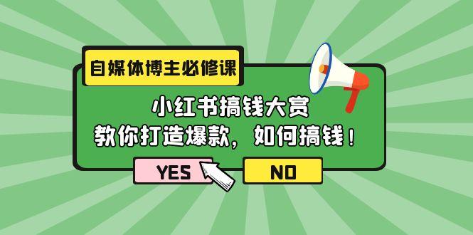 (9885期)自媒体博主必修课：小红书搞钱大赏，教你打造爆款，如何搞钱(11节课)-南友云赚