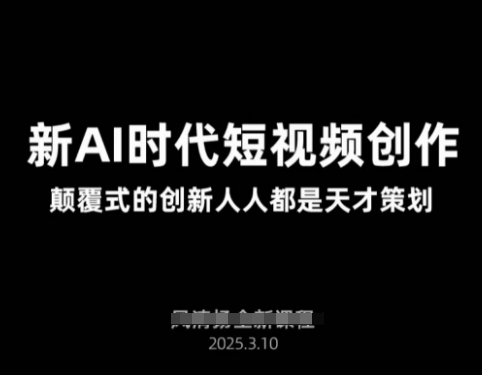 AI新时代短视频创作2025年3月新课，​颠覆式的创新人人都是天才策划-南友云赚