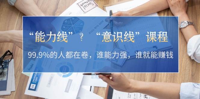 “能力线”“意识线”？99.9%的人都在卷，谁能力强，谁就能赚钱-南友云赚