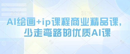 AI绘画+ip课程商业精品课，少走弯路的优质AI课-南友云赚