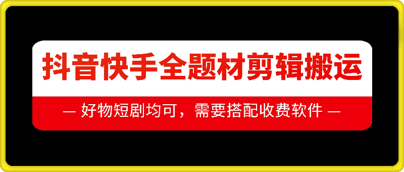 抖音快手全题材剪辑搬运技术，适合好物、短剧等-南友云赚