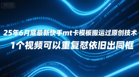 25年6月底最新快手mt卡模板搬运过原创技术，1个视频可以重复怼依旧出同框-南友云赚
