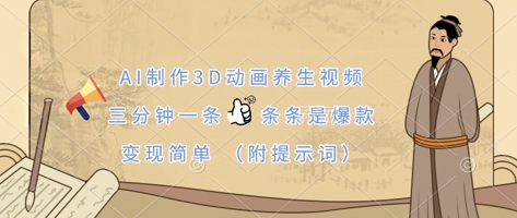 AI制作3D动画养生视频，三分钟一条，条条是爆款，变现简单(附提示词)-南友云赚