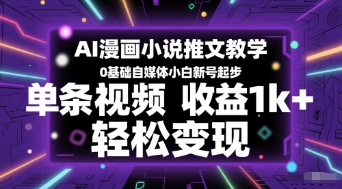 AI漫画小说推文教学，0基础自媒体小白新号起步，单条视频收益1k+，轻松变现-南友云赚
