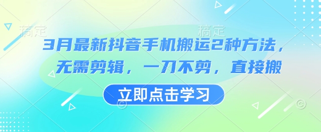 3月最新抖音手机搬运2种方法，无需剪辑，一刀不剪，直接搬-南友云赚