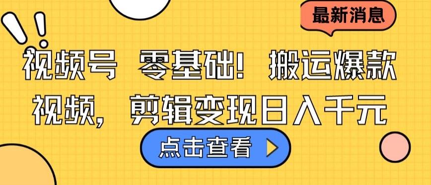视频号零基础搬运爆款视频，剪辑变现日入千元【揭秘】-南友云赚