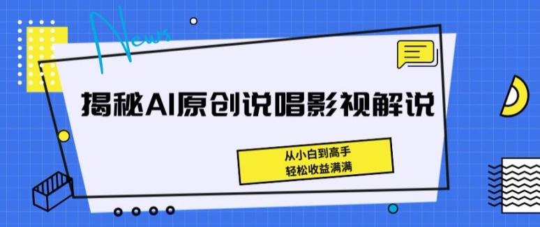 揭秘AI原创说唱影视解说，从小白到高手，轻松收益满满【揭秘】-南友云赚