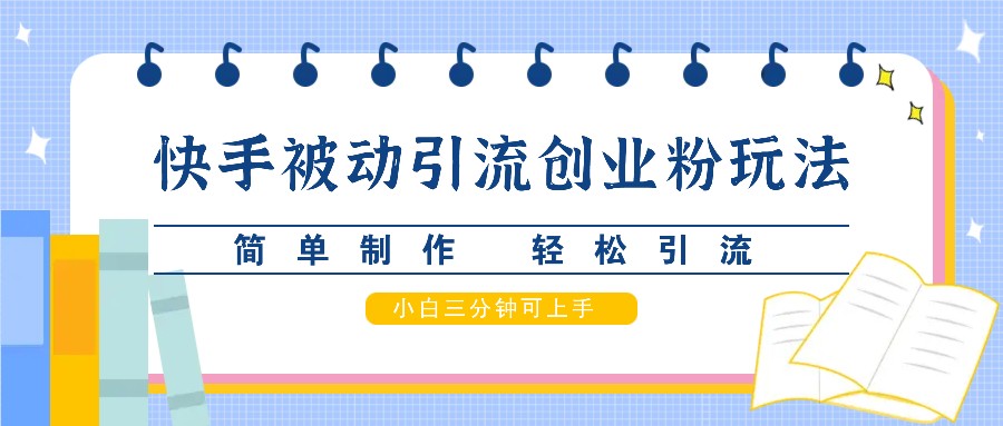 快手被动引流创业粉玩法，简单制作 轻松引流，小白三分钟可上手-南友云赚