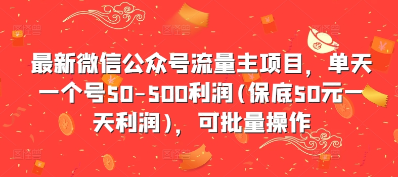 最新微信公众号流量主项目，单天一个号50-500利润(保底50元一天利润)，可批量操作-南友云赚