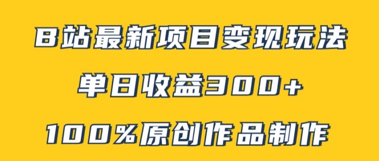 B站最新变现项目玩法，100%原创作品轻松制作，矩阵操作单日收益300+-南友云赚