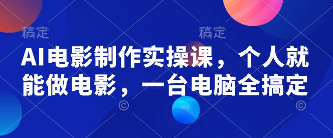 AI电影制作实操课，个人就能做电影，一台电脑全搞定-南友云赚