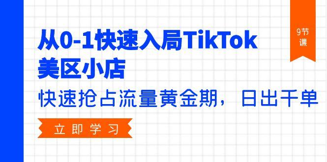 (9963期)从0-1快速入局TikTok美区小店，快速抢占流量黄金期，日出千单(9节课)-南友云赚