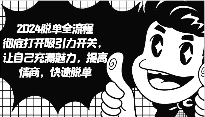 2024脱单全流程 彻底打开吸引力开关，让自己充满魅力，提高情商，快速脱单-南友云赚