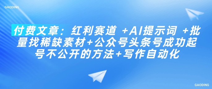 付费文章：红利赛道 +AI提示词 +批量找稀缺素材+公众号头条号成功起号不公开的方法+写作自动化-南友云赚