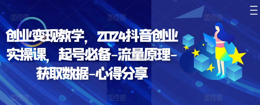 创业变现教学，2024抖音创业实操课，起号必备-流量原理-获取数据-心得分享-南友云赚