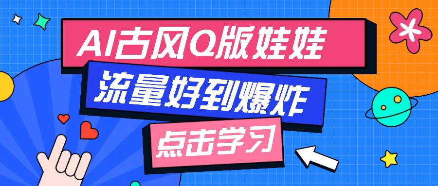 利用AI制做Q版古风娃娃视频，只需三步新手也能做出流量好到爆(附教程+提示…-南友云赚